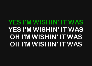 YES I'M WISHIN' IT WAS

OH I'M WISHIN' IT WAS
OH I'M WISHIN' IT WAS