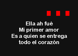 Ella ah fu(e

Mi primer amor
Es a quien se entrega
todo el corazbn