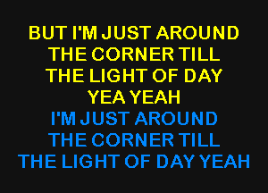 BUTPMJUSTAROUND
THECORNERTEL
THE LIGHT OF DAY

YEA YEAH