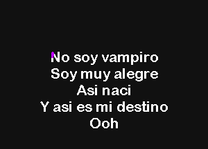 No soy vampiro

Soy muy alegre
Asi naci
Y asi es mi destino
Ooh