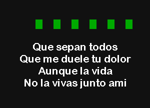 Que sepan todos

Que me duele tu dolor
Aunque la Vida
No la vivasjunto ami