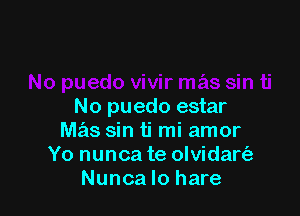 No puedo estar

Mslis sin ti mi amor
Yo nunca te olvidart'a
Nunca Io hare