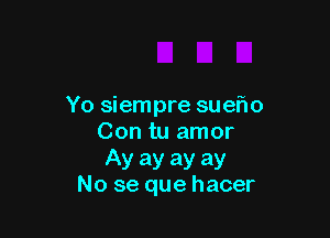 Yo siempre suefw

Con tu amor

Ay ay ay ay
No se que hacer