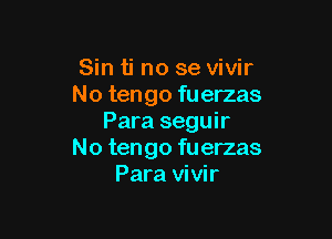 Sin ti no se vivir
No tengo fuerzas
Para seguir

No tengo fu erzas
Para vivir