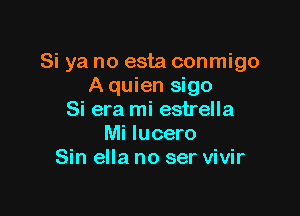 Si ya no esta conmigo
A quien sigo

Si era mi estrella
Mi lucero
Sin ella no ser vivir