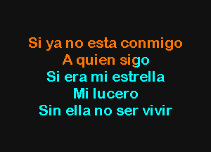 Si ya no esta conmigo
A quien sigo

Si era mi estrella
Mi lucero
Sin ella no ser vivir