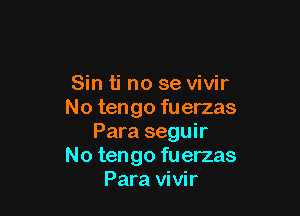 Sin ti no se vivir

No tengo fuerzas
Para seguir
No tengo fuerzas
Para vivir