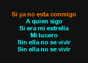 Si ya no esta conmigo
A quien sigo
Si era mi estrella

Mi Iucero
Sin ella no se vivir
Sin ella no se vivir