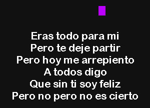 Eras todo para mi
Pero te deje partir
Pero hoy me arrepiento
A todos digo
Que sin ti soy feliz
Pero no pero no es cierto