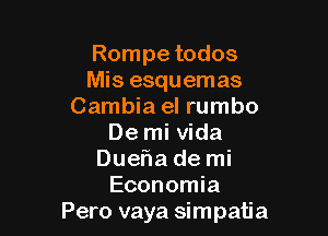 Rompe todos
Mis esquemas
Cambia eI rumbo

De mi Vida
Duef1a de mi
Economia
Pero vaya simpatia