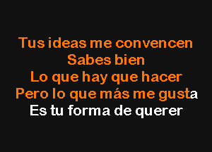 Tus ideas me convencen
Sabes bien
Lo que hay que hacer
Pero lo que mas me gusta
Es tu forma de querer