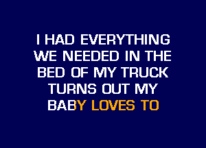 I HAD EVERYTHING

WE NEEDED IN THE

BED OF MY TRUCK
TURNS OUT MY
BABY LOVES TO

g