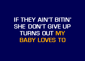 IF THEY AIN'T BITIN'
SHE DON'T GIVE UP
TURNS OUT MY
BABY LOVES TO

g