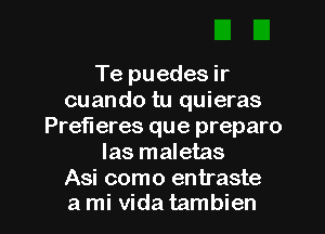 Te puedes ir
cuando tu quieras

Prefl eres que preparo
las maletas

Asi como entraste
a mi Vida tambien