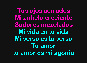 Mi Vida en tu Vida
Mi verso es tu verso
Tu amor
tu amor es mi agonia