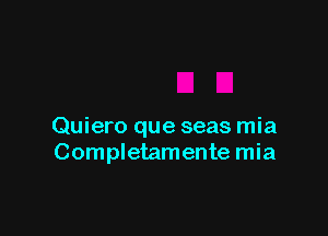 Quiero que seas mia
Completamente mia