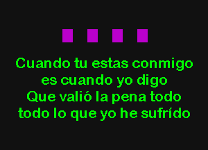 Cuando tu estas conmigo
es cuando yo digo
Que valic') la pena todo
todo lo que yo he sufrido