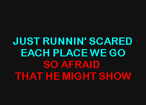 JUST RUNNIN' SCARED

EACH PLACE WE GO