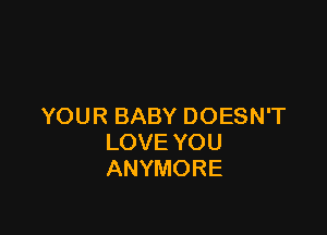 YOURBABYDOESNT

LOVEYOU
ANYMORE