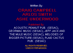 Written Byi

ACOUSTIC PEANUT PUB. (SESAC),
GEORMAC MUSIC (SESAC), JEFF JACKAND

THE MULE MUSIC (SESAC), MELODIES OF

BIGGER PICTURE (SESACJ, PLAID CACTUS
PUB. (SESAC)

PLL RIGHTS RESERVED.
USED BY PERMISSION.