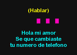 (Hablar)

Hola mi amor
Se que cambiaste
tu numero de telefono