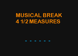 MUSICAL BREAK
4 1f2 MEASURES