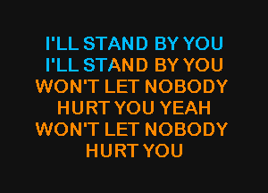 I'LL STAND BY YOU
I'LL STAND BY YOU
WON'T LET NOBODY
HURT YOU YEAH
WON'T LET NOBODY
HURT YOU