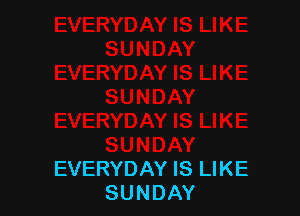 EVERYDAY IS LIKE
SUNDAY