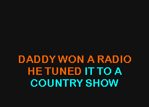 DADDY WON A RADIO
HETUNED ITTO A
COUNTRY SHOW