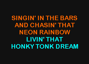 SINGIN' IN THE BARS
AND CHASIN'THAT

NEON RAINBOW
LIVIN' THAT
HONKY TONK DREAM