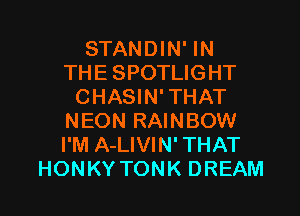 STAMMNWN
THESPOTUGHT
CHASIN' THAT
NEONRAWBOW
I'M A-LIVIN' THAT

HONKYTONK DREAM l