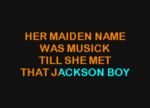 HER MAIDEN NAME
WAS MUSICK

TILLSHEMET
THATJACKSON BOY