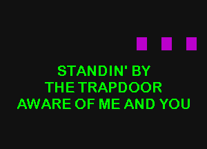 STANDIN' BY

THETRAPDOOR
AWARE OF ME AND YOU