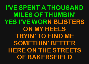 I'VE SPENTATHOUSAND
MILES 0F THUMBIN'
YES I'VE WORN BLISTERS
ON MY HEELS
TRYIN'TO FIND ME
SOMETHIN' BETTER

HERE ON THE STREETS
0F BAKERSFIELD