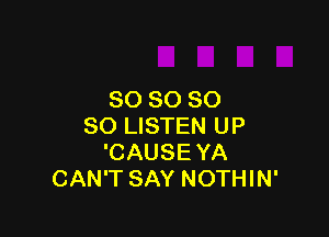 SO SO SO

80 LISTEN UP
'CAUSE YA
CAN'T SAY NOTHIN'