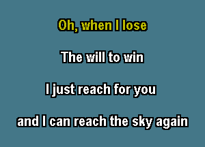 Oh, when I lose
The will to win

ljust reach for you

and I can reach the sky again