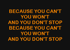 BECAUSEYOU CAN'T
YOU WON'T

AND YOU DON'T STOP

BECAUSEYOU CAN'T
YOU WON'T

AND YOU DON'T STOP