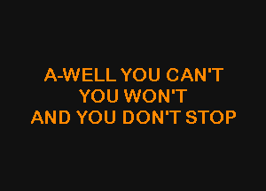 A-WELL YOU CAN'T

YOU WON'T
AND YOU DON'T STOP