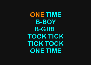 ONEWME
B-BOY
B-GIRL

TOCK TICK
TICK TOCK
ONETIME