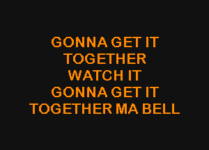 GONNA GET IT
TOGETHER

WATCH IT
GONNA GET IT
TOGETHER MA BELL