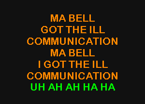 MA BELL
GOT THE ILL
COMMUNICATION

MA BELL
IGOT THE ILL

COMMUNICATION
UH AH AH HA HA