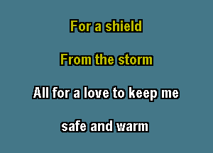 For a shield

From the storm

All for a love to keep me

safe and warm