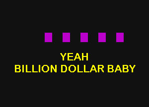 YEAH
BILLION DOLLAR BABY