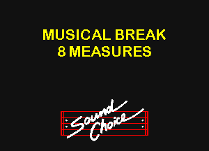 MUSICAL BREAK
8 MEASURES