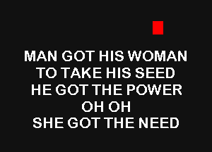 MAN GOT HIS WOMAN
TOTAKEPHSSEED
HE GOT THE POWER

OH OH
SHE GOT THE NEED