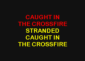 STRANDED
CAUGHT IN
THE CROSSFIRE