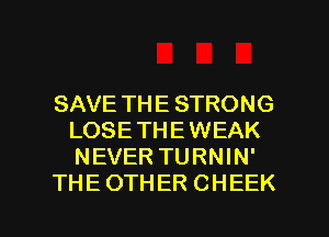 SAVE THE STRONG
LOSETHEWEAK
NEVER TURNIN'

THE OTHER CHEEK

g