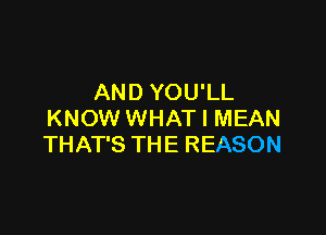 AND YOU'LL

KNOW WHAT I MEAN
THAT'S THE REASON