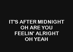 IT'S AFTER MIDNIGHT

OH ARE YOU
FEELIN' ALRIGHT
OH YEAH