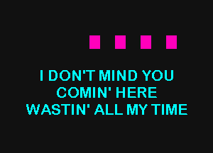 I DON'T MIND YOU

COMIN' HERE
WASTIN' ALL MY TIME